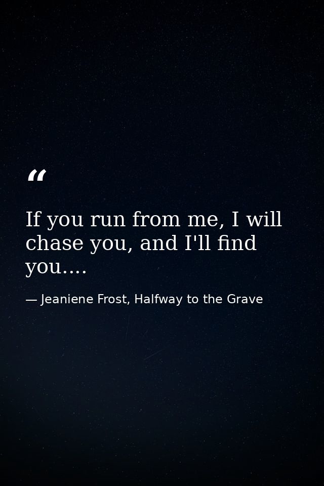 If you run from me, I will chase you, and I'll find you.... — Jeaniene Frost, Halfway to the Grave