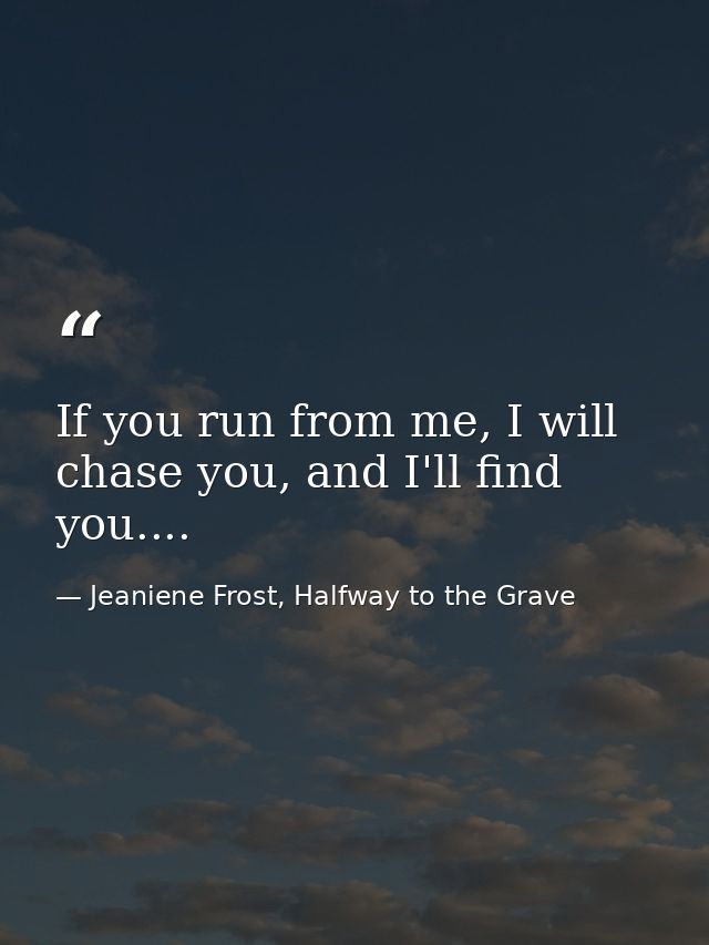If you run from me, I will chase you, and I'll find you.... — Jeaniene Frost, Halfway to the Grave