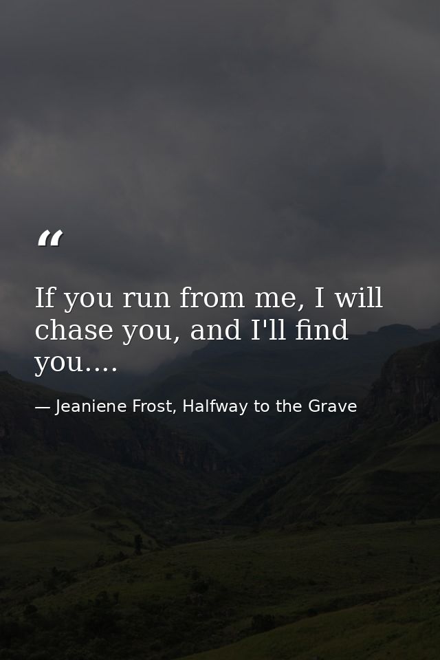 If you run from me, I will chase you, and I'll find you.... — Jeaniene Frost, Halfway to the Grave