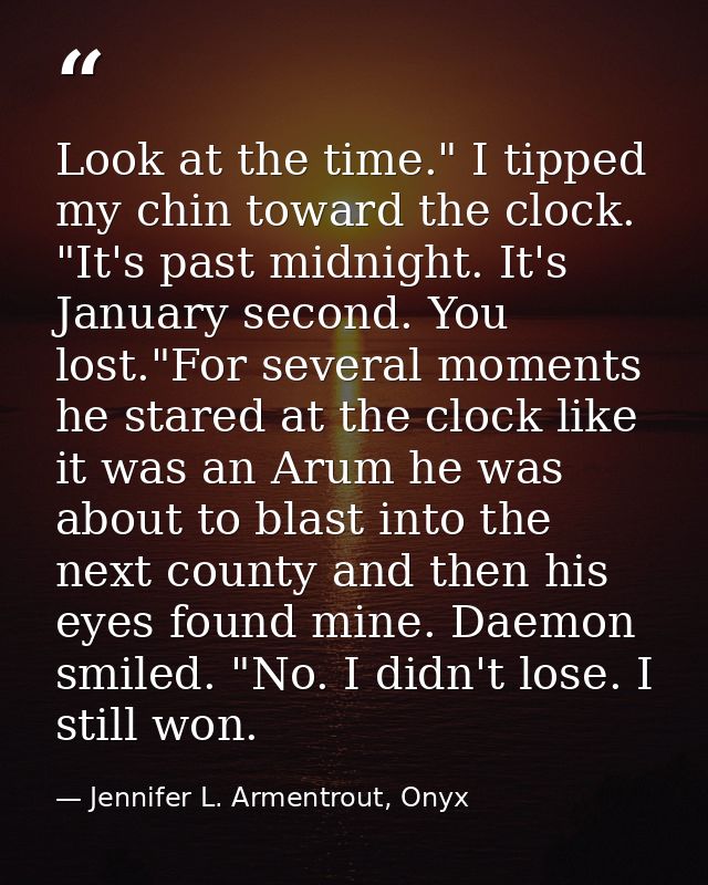 Look at the time." I tipped my chin toward the clock. "It's past midnight. It's January second. You lost."For several mo — Jennifer L. Armentrout, Onyx