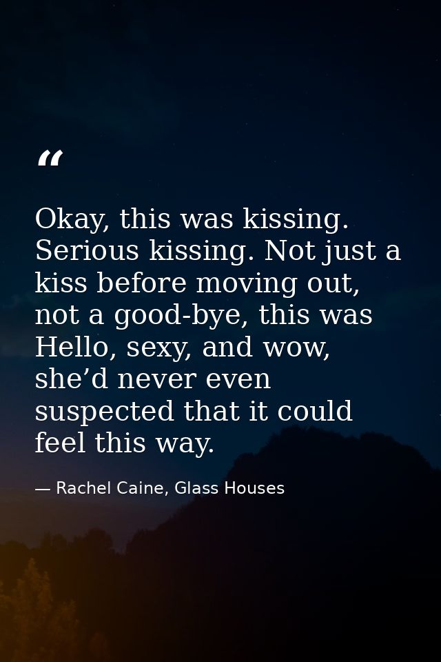 Okay, this was kissing. Serious kissing. Not just a kiss before moving out, not a good-bye, this was Hello, sexy, and wo — Rachel Caine, Glass Houses