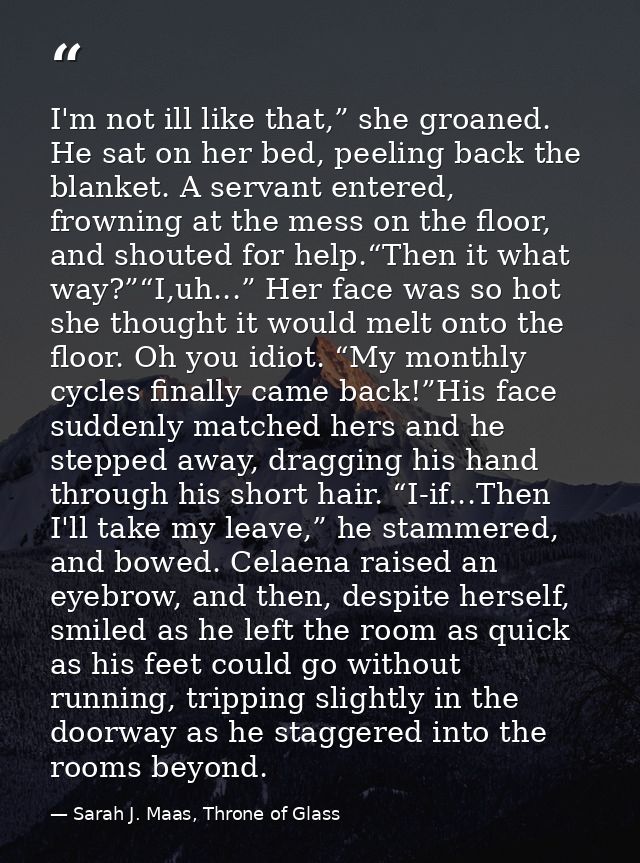 I'm not ill like that,” she groaned. He sat on her bed, peeling back the blanket. A servant entered, frowning at the mes — Sarah J. Maas, Throne of Glass