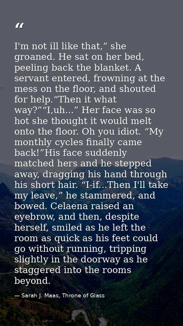 I'm not ill like that,” she groaned. He sat on her bed, peeling back the blanket. A servant entered, frowning at the mes — Sarah J. Maas, Throne of Glass