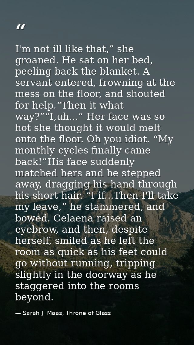 I'm not ill like that,” she groaned. He sat on her bed, peeling back the blanket. A servant entered, frowning at the mes — Sarah J. Maas, Throne of Glass