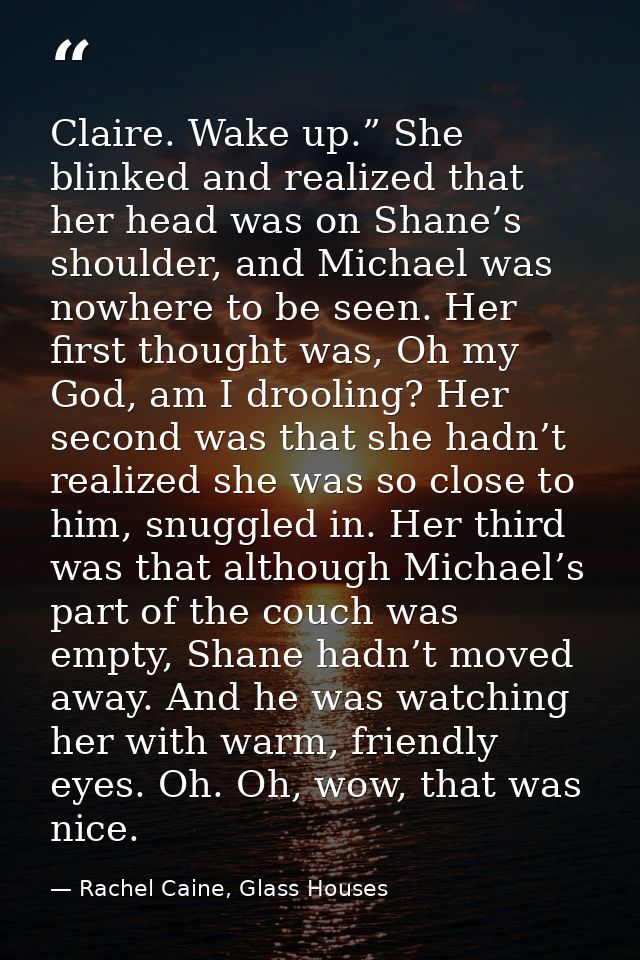 Claire. Wake up.” She blinked and realized that her head was on Shane’s shoulder, and Michael was nowhere to be seen. He — Rachel Caine, Glass Houses