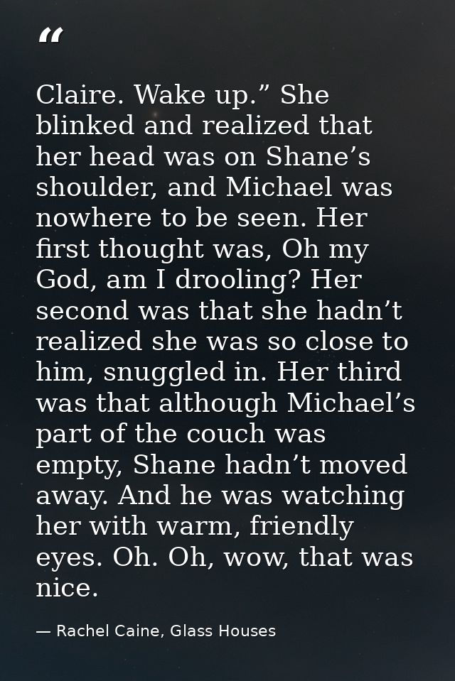 Claire. Wake up.” She blinked and realized that her head was on Shane’s shoulder, and Michael was nowhere to be seen. He — Rachel Caine, Glass Houses