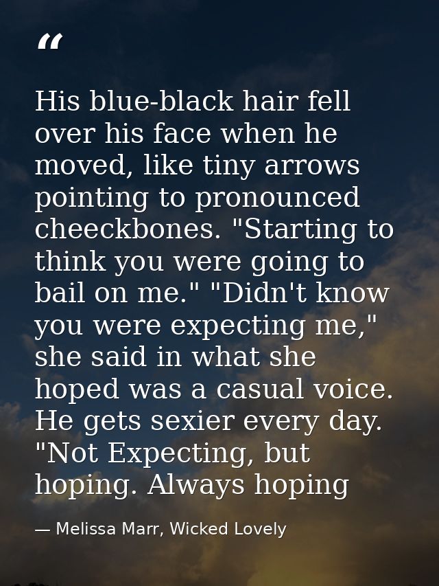 His blue-black hair fell over his face when he moved, like tiny arrows pointing to pronounced cheeckbones. "Starting to  — Melissa Marr, Wicked Lovely