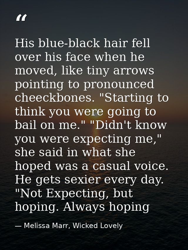 His blue-black hair fell over his face when he moved, like tiny arrows pointing to pronounced cheeckbones. "Starting to  — Melissa Marr, Wicked Lovely