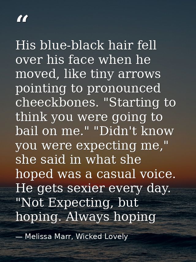 His blue-black hair fell over his face when he moved, like tiny arrows pointing to pronounced cheeckbones. "Starting to  — Melissa Marr, Wicked Lovely