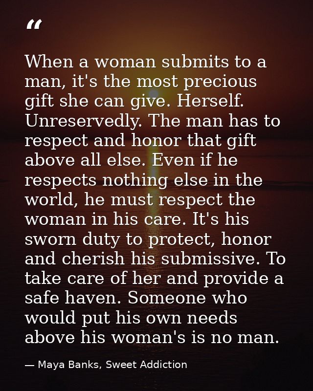 When a woman submits to a man, it's the most precious gift she can give. Herself. Unreservedly. The man has to respect a — Maya Banks, Sweet Addiction