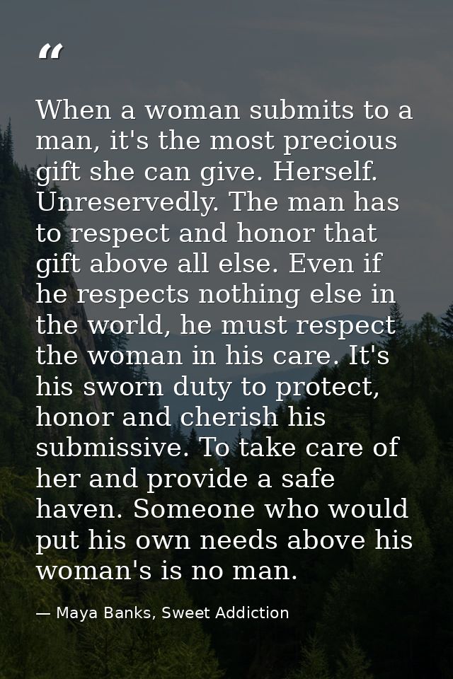 When a woman submits to a man, it's the most precious gift she can give. Herself. Unreservedly. The man has to respect a — Maya Banks, Sweet Addiction
