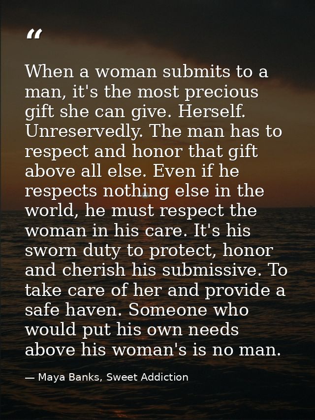 When a woman submits to a man, it's the most precious gift she can give. Herself. Unreservedly. The man has to respect a — Maya Banks, Sweet Addiction