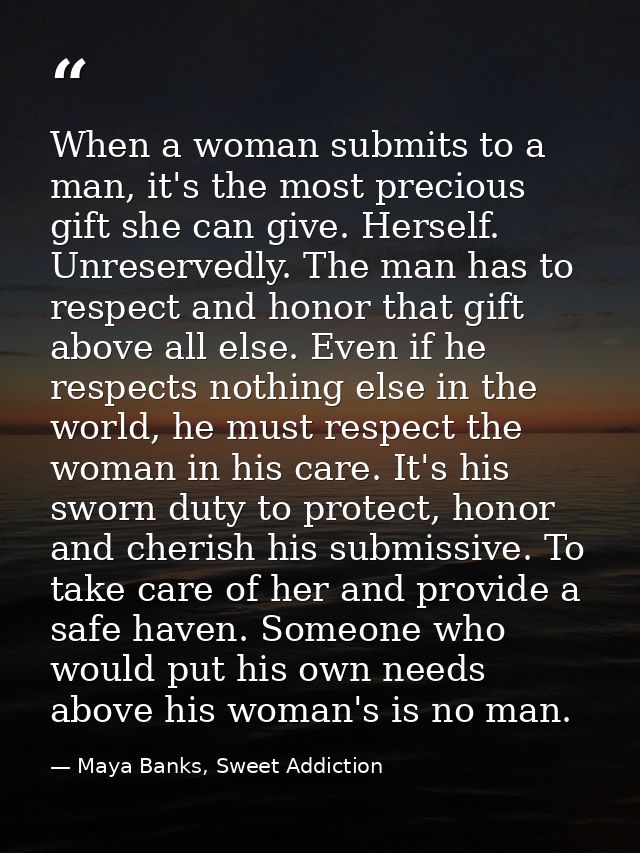When a woman submits to a man, it's the most precious gift she can give. Herself. Unreservedly. The man has to respect a — Maya Banks, Sweet Addiction