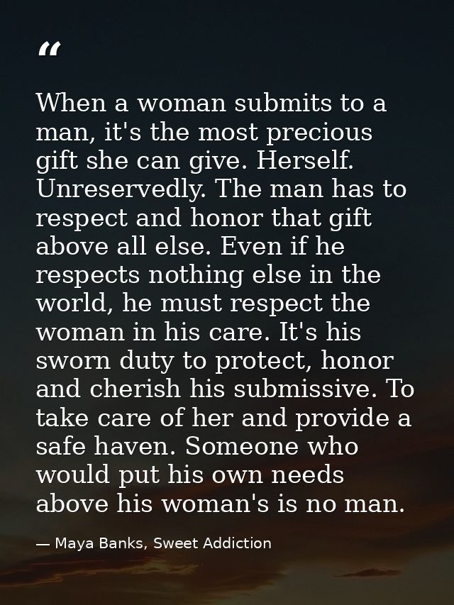 When a woman submits to a man, it's the most precious gift she can give. Herself. Unreservedly. The man has to respect a — Maya Banks, Sweet Addiction