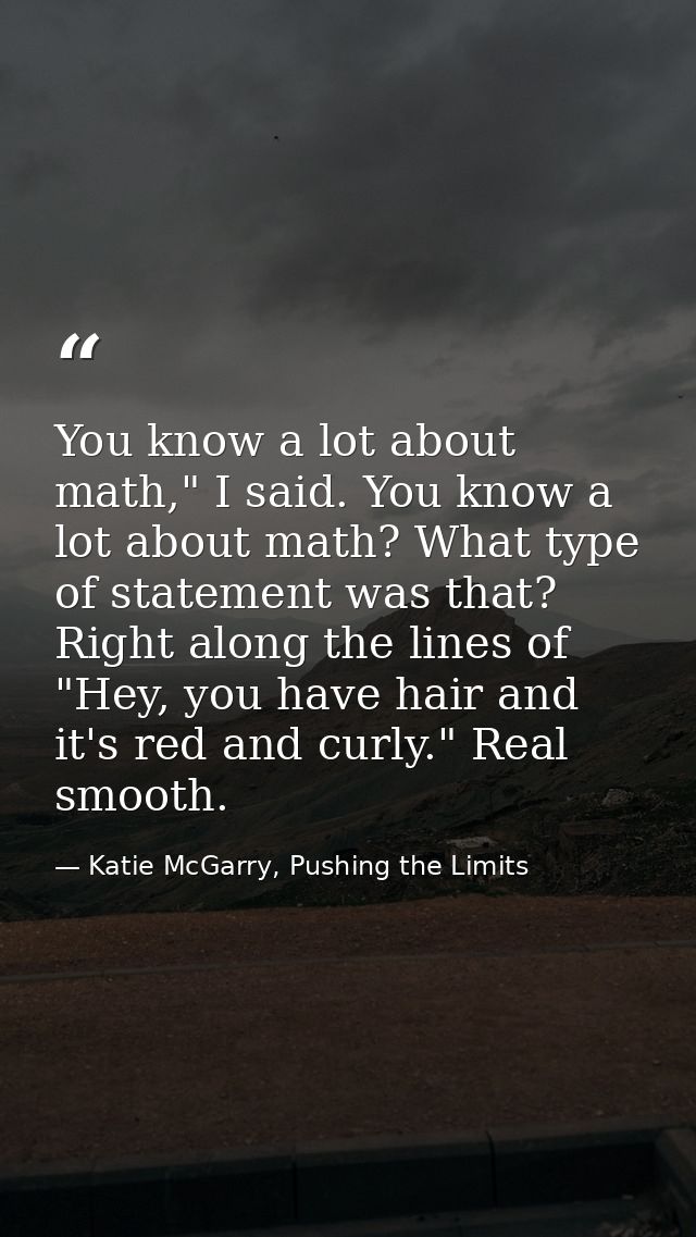 You know a lot about math," I said. You know a lot about math? What type of statement was that? Right along the lines of — Katie McGarry, Pushing the Limits
