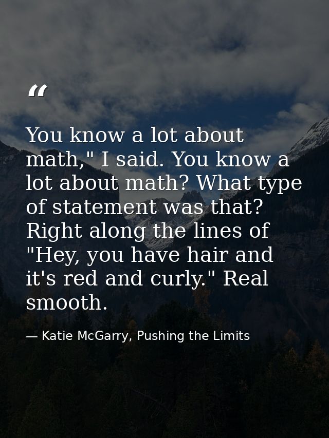 You know a lot about math," I said. You know a lot about math? What type of statement was that? Right along the lines of — Katie McGarry, Pushing the Limits