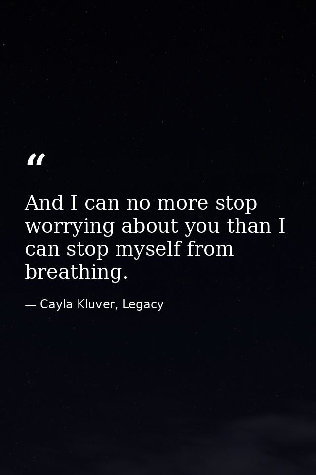 And I can no more stop worrying about you than I can stop myself from breathing. — Cayla Kluver, Legacy