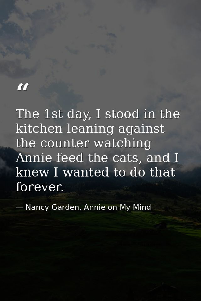 The 1st day, I stood in the kitchen leaning against the counter watching Annie feed the cats, and I knew I wanted to do  — Nancy Garden, Annie on My Mind