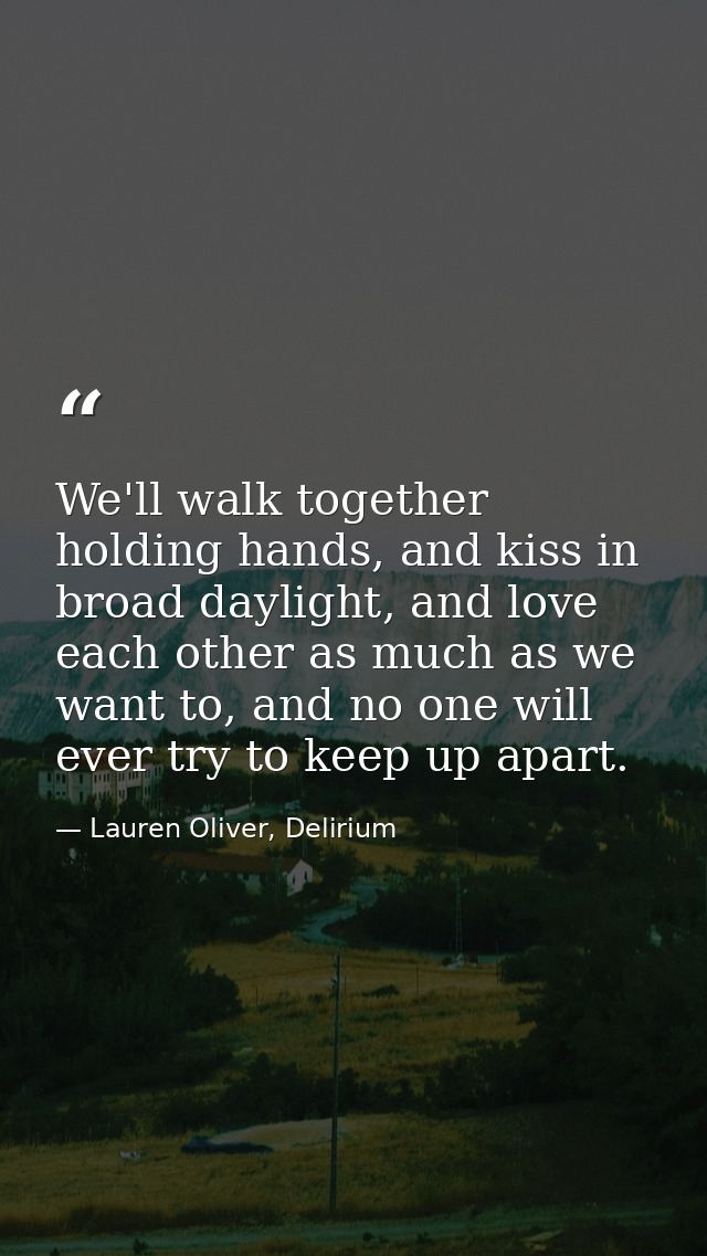 We'll walk together holding hands, and kiss in broad daylight, and love each other as much as we want to, and no one wil — Lauren Oliver, Delirium
