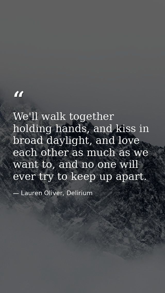 We'll walk together holding hands, and kiss in broad daylight, and love each other as much as we want to, and no one wil — Lauren Oliver, Delirium