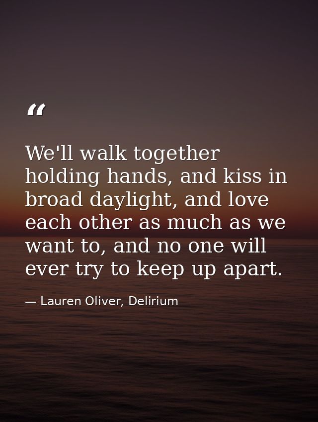 We'll walk together holding hands, and kiss in broad daylight, and love each other as much as we want to, and no one wil — Lauren Oliver, Delirium