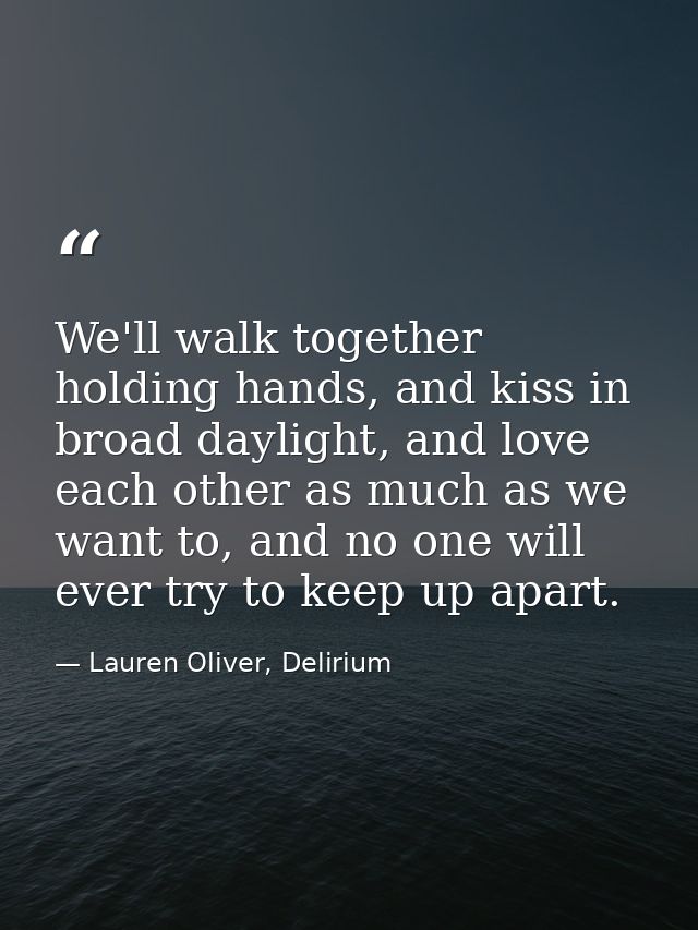 We'll walk together holding hands, and kiss in broad daylight, and love each other as much as we want to, and no one wil — Lauren Oliver, Delirium