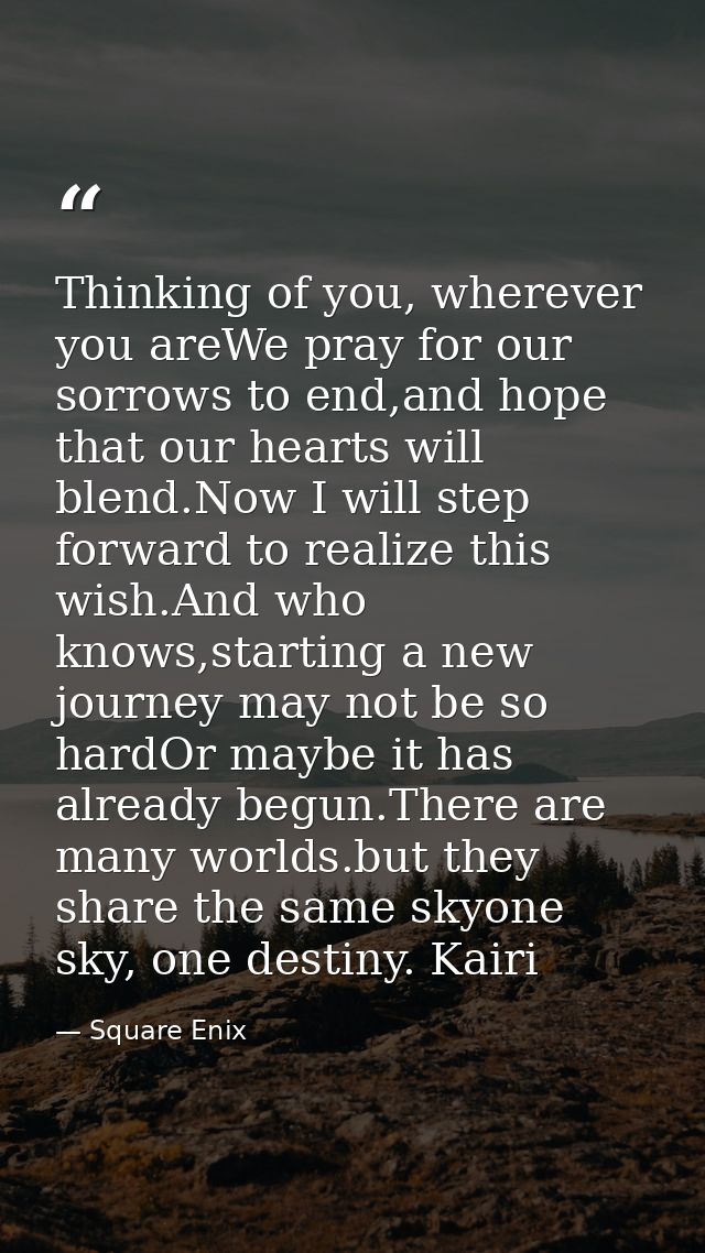 Thinking of you, wherever you areWe pray for our sorrows to end,and hope that our hearts will blend.Now I will step forw — Square Enix