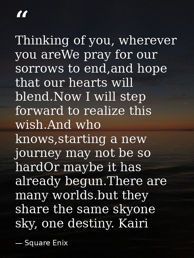 Thinking of you, wherever you areWe pray for our sorrows to end,and hope that our hearts will blend.Now I will step forw — Square Enix