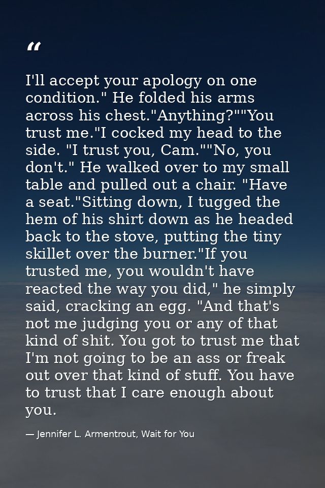 I'll accept your apology on one condition." He folded his arms across his chest."Anything?""You trust me."I cocked my he — Jennifer L. Armentrout, Wait for You