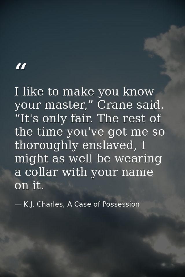I like to make you know your master,” Crane said. “It's only fair. The rest of the time you've got me so thoroughly ensl — K.J. Charles, A Case of Possession