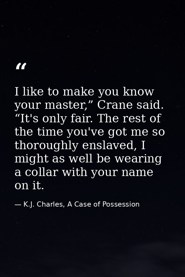 I like to make you know your master,” Crane said. “It's only fair. The rest of the time you've got me so thoroughly ensl — K.J. Charles, A Case of Possession