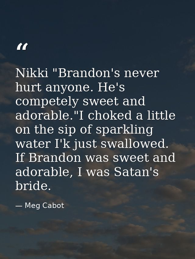 Nikki "Brandon's never hurt anyone. He's competely sweet and adorable."I choked a little on the sip of sparkling water I — Meg Cabot