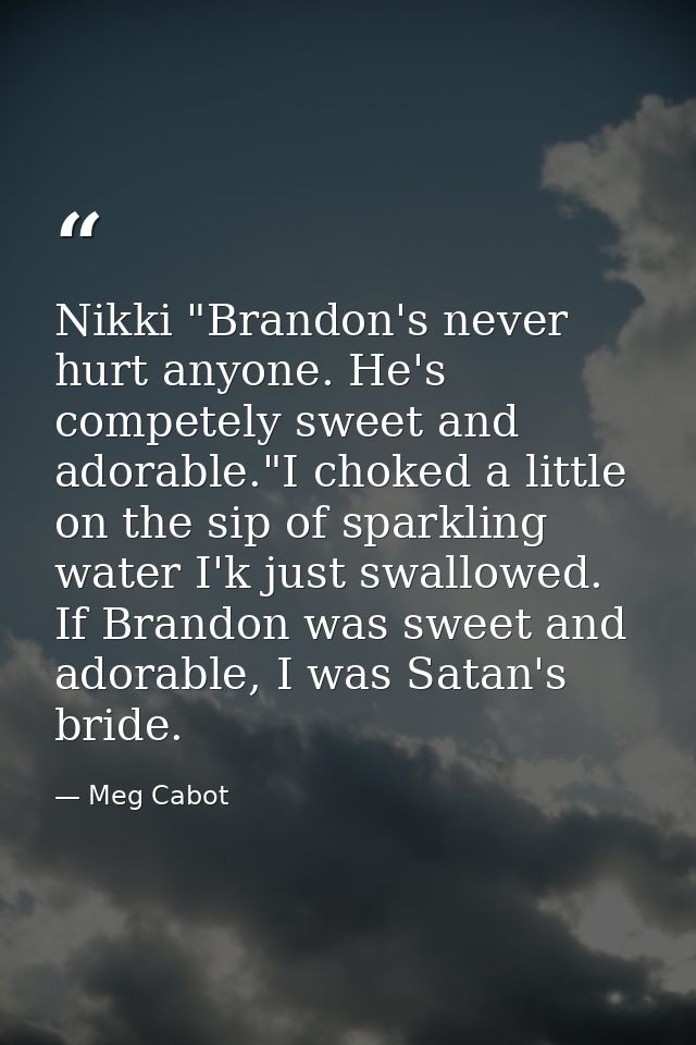 Nikki "Brandon's never hurt anyone. He's competely sweet and adorable."I choked a little on the sip of sparkling water I — Meg Cabot