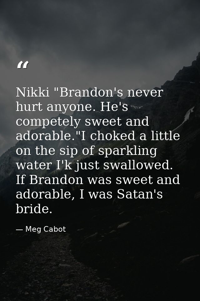 Nikki "Brandon's never hurt anyone. He's competely sweet and adorable."I choked a little on the sip of sparkling water I — Meg Cabot