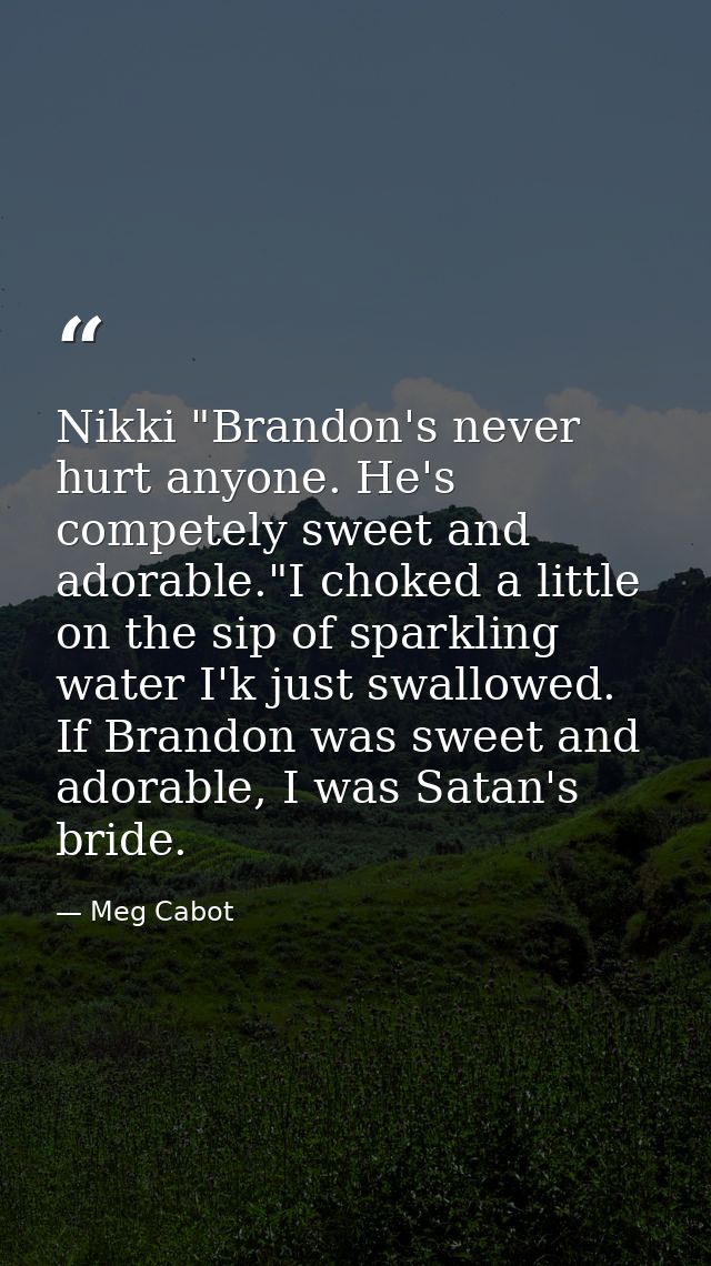 Nikki "Brandon's never hurt anyone. He's competely sweet and adorable."I choked a little on the sip of sparkling water I — Meg Cabot