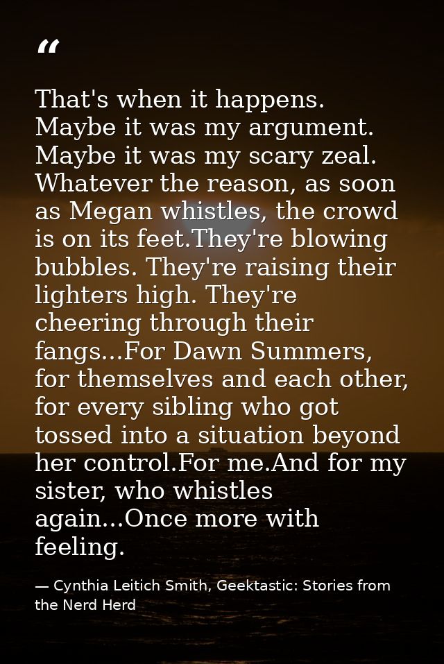 That's when it happens. Maybe it was my argument. Maybe it was my scary zeal. Whatever the reason, as soon as Megan whis — Cynthia Leitich Smith, Geektastic: Stories from the Nerd Herd