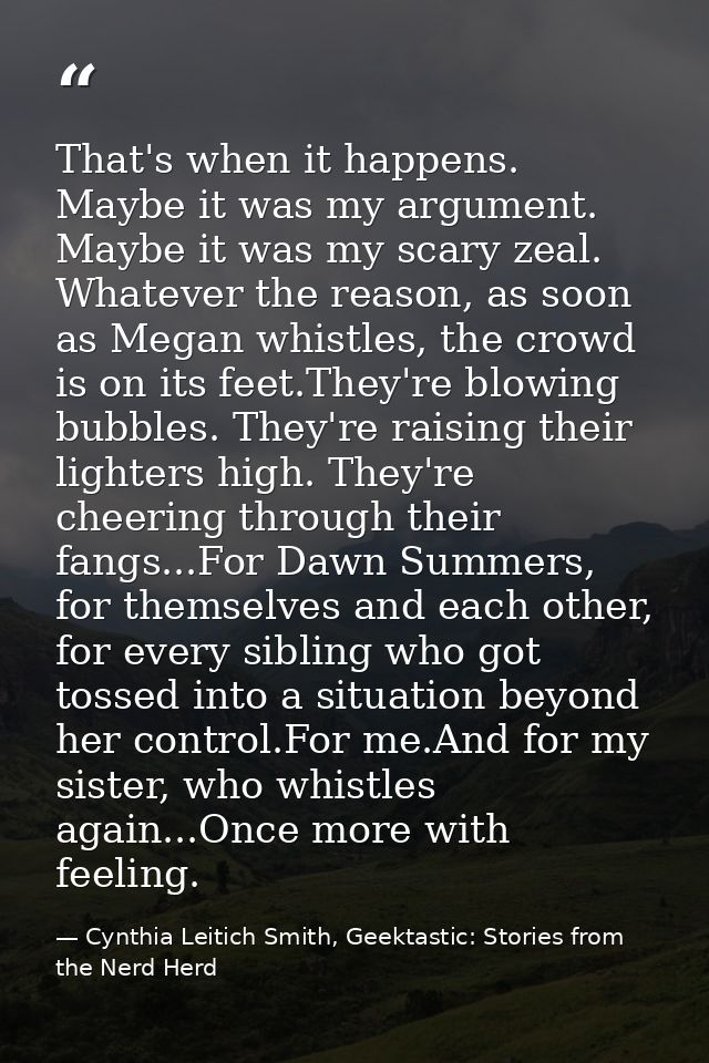 That's when it happens. Maybe it was my argument. Maybe it was my scary zeal. Whatever the reason, as soon as Megan whis — Cynthia Leitich Smith, Geektastic: Stories from the Nerd Herd
