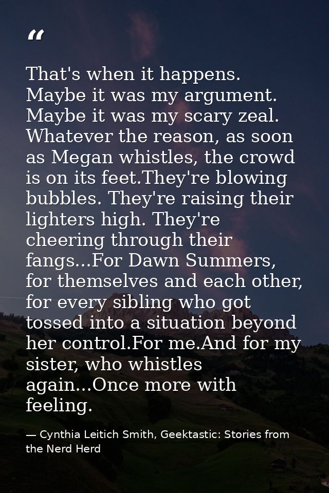 That's when it happens. Maybe it was my argument. Maybe it was my scary zeal. Whatever the reason, as soon as Megan whis — Cynthia Leitich Smith, Geektastic: Stories from the Nerd Herd