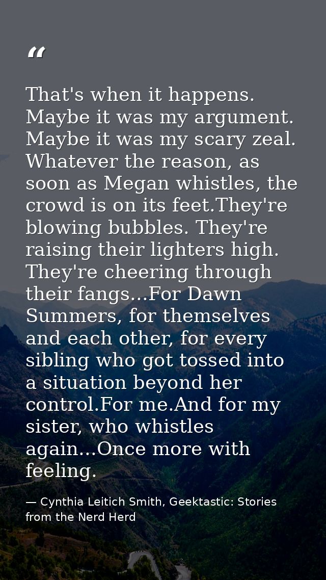 That's when it happens. Maybe it was my argument. Maybe it was my scary zeal. Whatever the reason, as soon as Megan whis — Cynthia Leitich Smith, Geektastic: Stories from the Nerd Herd