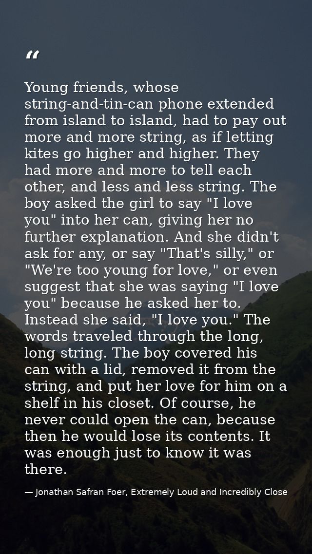 Young friends, whose string-and-tin-can phone extended from island to island, had to pay out more and more string, as if — Jonathan Safran Foer, Extremely Loud and Incredibly Close