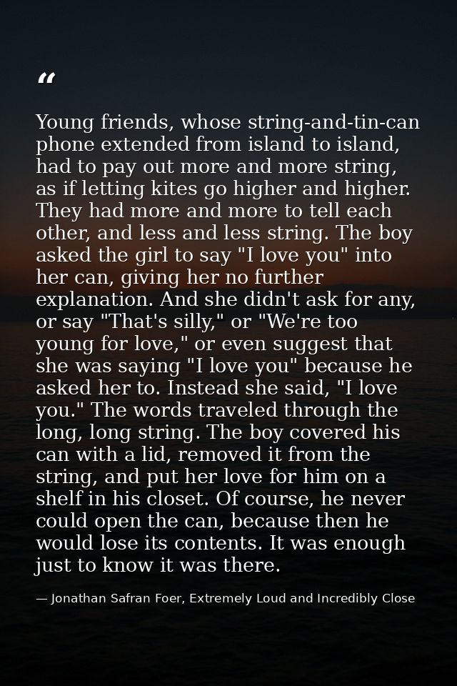 Young friends, whose string-and-tin-can phone extended from island to island, had to pay out more and more string, as if — Jonathan Safran Foer, Extremely Loud and Incredibly Close
