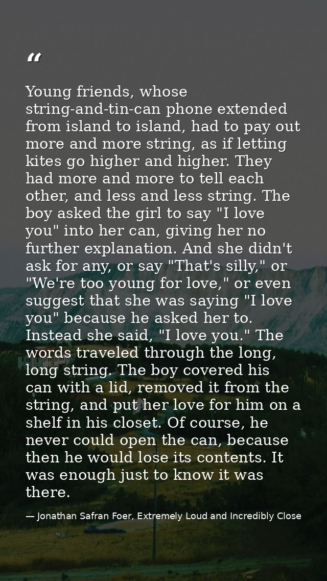 Young friends, whose string-and-tin-can phone extended from island to island, had to pay out more and more string, as if — Jonathan Safran Foer, Extremely Loud and Incredibly Close