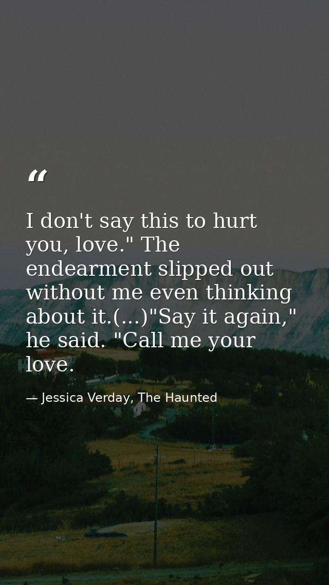 I don't say this to hurt you, love." The endearment slipped out without me even thinking about it.(...)"Say it again," h — Jessica Verday, The Haunted