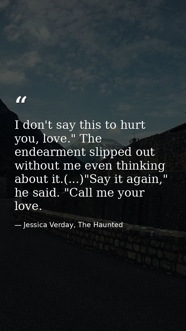 I don't say this to hurt you, love." The endearment slipped out without me even thinking about it.(...)"Say it again," h — Jessica Verday, The Haunted