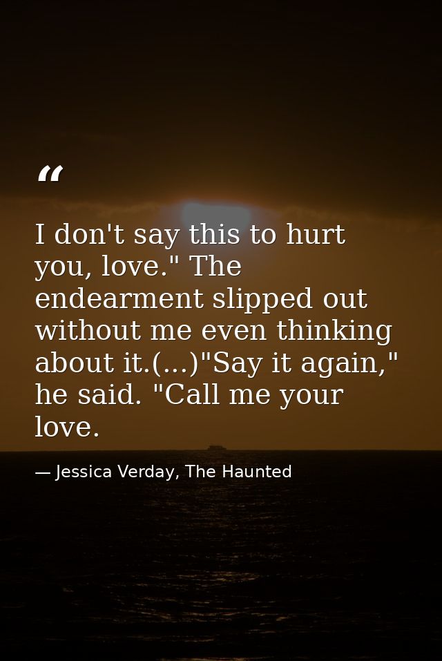 I don't say this to hurt you, love." The endearment slipped out without me even thinking about it.(...)"Say it again," h — Jessica Verday, The Haunted