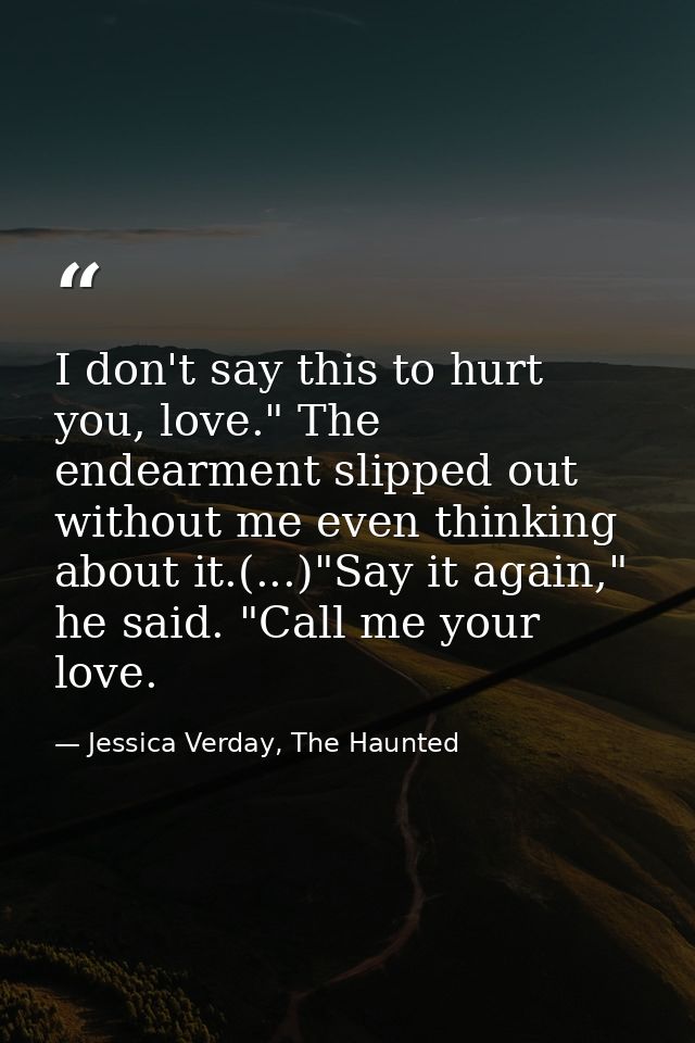 I don't say this to hurt you, love." The endearment slipped out without me even thinking about it.(...)"Say it again," h — Jessica Verday, The Haunted