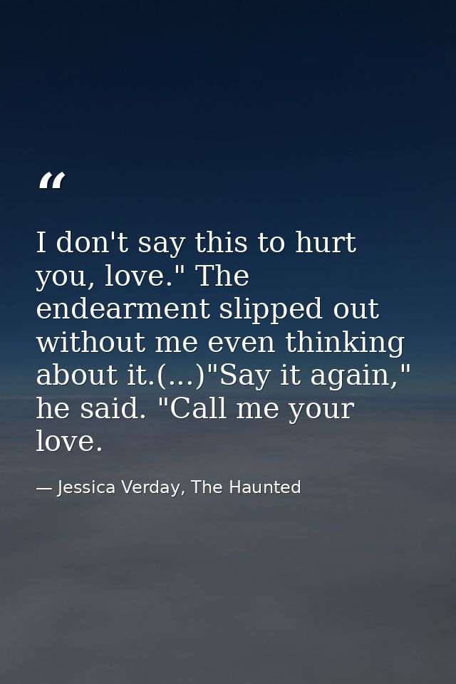I don't say this to hurt you, love." The endearment slipped out without me even thinking about it.(...)"Say it again," h — Jessica Verday, The Haunted