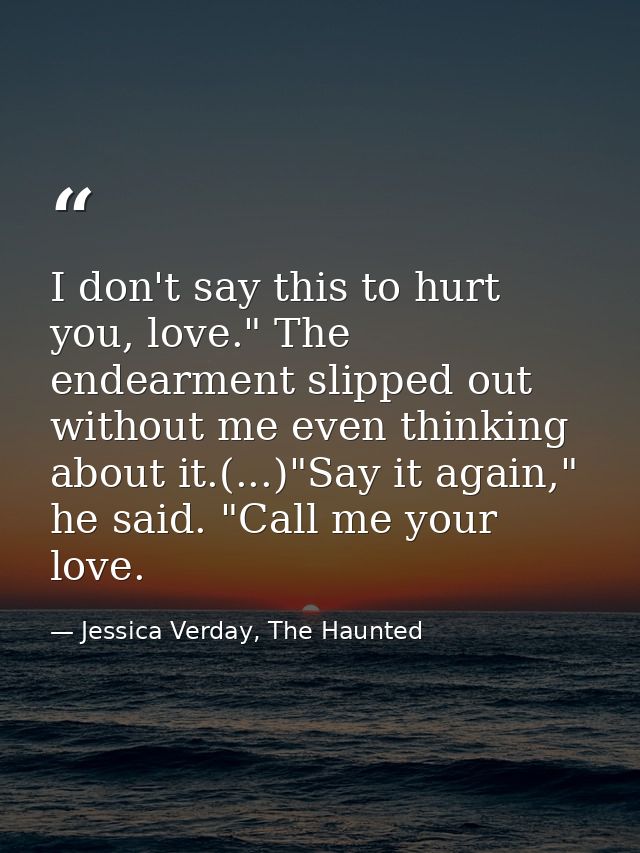 I don't say this to hurt you, love." The endearment slipped out without me even thinking about it.(...)"Say it again," h — Jessica Verday, The Haunted