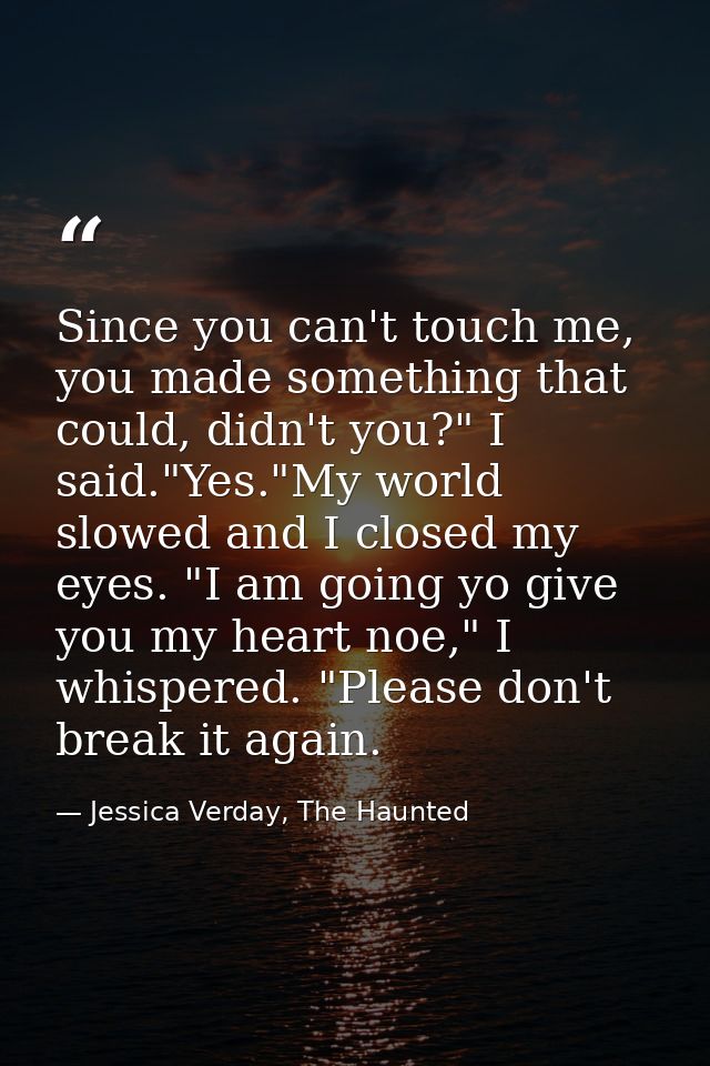 Since you can't touch me, you made something that could, didn't you?" I said."Yes."My world slowed and I closed my eyes. — Jessica Verday, The Haunted