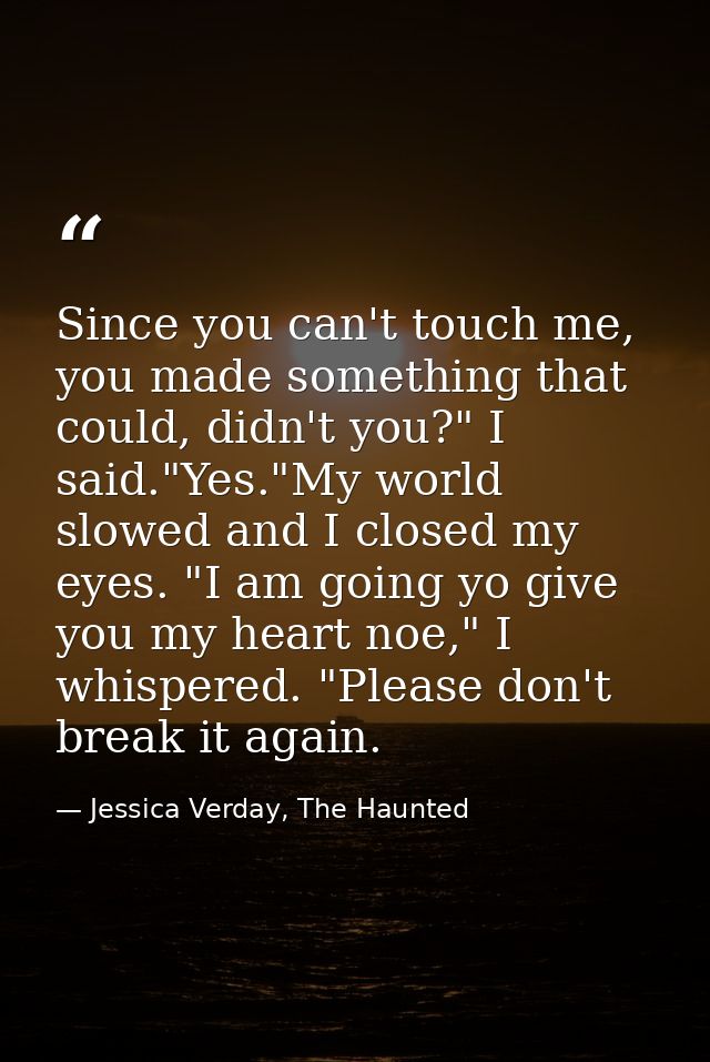 Since you can't touch me, you made something that could, didn't you?" I said."Yes."My world slowed and I closed my eyes. — Jessica Verday, The Haunted